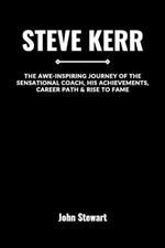 Steve Kerr: The Awe-inspiring Journey Of The Sensational Coach, His Achievements, Career Path & Rise To Fame