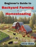 Beginner's Guide to Backyard Farming and Homesteading: Livestock, Chickens, Crops, and Contentment, Small-Scale Sustainability