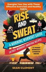 Rise and Sweat: A MORNING WORKOUT GUIDE: Energize Your Day with These Effective Exercises and Healthy Habits