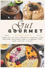 GUT Gourmet: Indulge in GUT Friendly Snacks and Dessert Recipes for a Vibrant Gut and Joyful Living