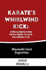 Karate's Whirlwind Kick: Utilizing Hip Rotation for Maximum Power in Roundhouse Kick: Mawashi Geri Expertise