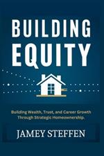 Building Equity: Building Wealth, Trust, and Career Growth through Strategic Homeownership.