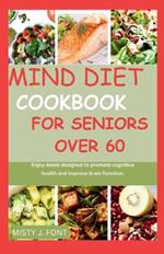 Mind diet cookbook for seniors over 60: Enjoy meals designed to promote cognitive health and improve brain function