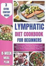 Lymphatic Diet Cookbook for Beginners: Wholesome Nutrition Strategies and Delicious Recipes to Nourish and Support Your Body's Natural Detox Pathways