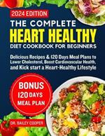 The complete heart healthy diet cookbook for beginners 2024: Delicious Recipes & 120 Days Meal Plans to Lower Cholesterol, Boost Cardiovascular Health, and Kick start a Heart-Healthy Lifestyle