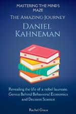 Mastering the Mind's Maze: The Amazing Journey of Daniel Kahneman: Revealing the life of a nobel laureate, Genius Behind Behavioral Economics and Decision Science