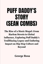 Puff Daddy's Story(Sean Combs): The Rise of a Music Mogul: From Harlem Streets to Global Influence, Exploring Puff Daddy's Trailblazing Legacy and Enduring Impact on Hip-Hop Culture and Beyond