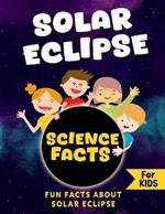 Solar Eclipse Science Facts: Fun Facts About Solar Eclipses for Kids, Educational Facts for Solar Eclipse Awareness, Awesome Facts About the Total Solar Eclipse on April 8, 2024, for Kids