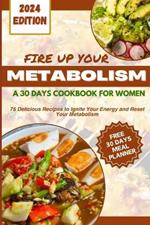 Fire Up Your Metabolism: A 30 Days Cookbook For Women: 75 Delicious Recipes to Ignite your Energy and Reset Your Metabolism