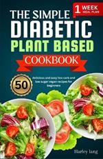 The simple Diabetic plant based cookbook: 50 delicious and easy low carb and low sugar vegan recipes for beginners