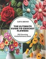 The Ultimate Guide to Crochet Flowers: 200 Stunning Embellishments Book