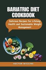 Bariatric Diet Cookbook: Delicious Recipes for Lifelong Health and Sustainable Weight Management