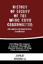 History of Legacy of the Wing Chun Grandmaster: Chronicles of Martial Arts Excellence: Unveiling the Legacy: A Journey Through the Martial Mastery of Wing Chun Grandmasters