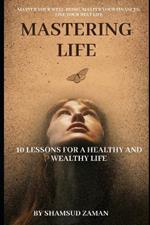 Mastering Life: 10 Lessons for a Healthy and Wealthy Life: Master your well-being, master your finances. Live your best life.