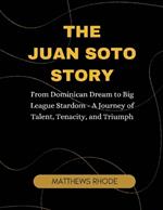 The Juan Soto Story: From Dominican Dream to Big League Stardom - A Journey of Talent, Tenacity, and Triumph