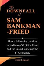 The Downfall of Sam Bankman-Fried: How a Billionaire paradise turned into a $8 billion Fraud and the untold stories of the FTX collapse.