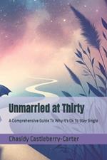 Unmarried at Thirty: A Comprehensive Guide To Why It's Ok To Stay Single
