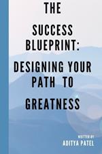 The Success Blueprint: Designing Your Path to Greatness