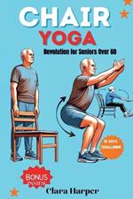 Chair Yoga Revolution for Seniors Over 60: Boost Strength, Flexibility, and Inner Peace: Over 40 Easy-to-Follow Poses and Sequences for Improved Balance, Mobility, and Weight Loss, Illustrated Edition