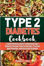 Type 2 Diabetes Cookbook: A Comprehensive Guide to Managing Type 2 Diabetes Through Flavorful Recipes, Practical Meal Planning, and Illustrated Guidance