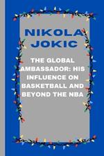 Nikola Jokic: The Global Ambassador: His Influence on Basketball and Beyond the NBA