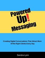 Powered Up! Messaging and Marketing: Creating Digital Conversations That Attract More Of the Right Clients Every Day