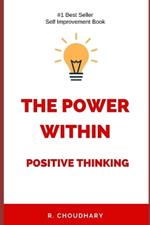 The Power Within: Positive Thinking: Unlock Your Potential, Transform Your Life