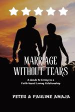 Marriage Without Tears: A Guide to Living a Faith-based Loving Relationship