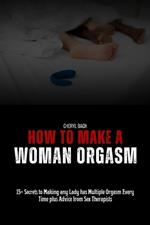 How to Make a Woman Orgasm: 15+ Secrets to Making any Lady has Multiple Orgasm Every Time plus Advice from Sex Therapists