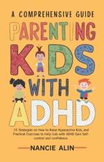 A Comprehensive Guide Parenting Kids with ADHD: 15 Strategies on How to Raise Hyperactive Kids and Practical Exercises to Help Kids with ADHD Gain Self-control and Confidence 3-12 years