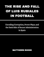 The Rise and Fall of Luis Rubiales in Football: Unveiling Corruption, Power Plays, and the dark side of Soccer Administration in Spain