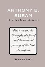 Anthony B. Susan (Stories from history): Her activism, the Struggles she faced and the eventual passage of the 19th Amendment.