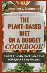 The Plant-Based Diet On A Budget Cookbook: Healthy, Delicious Pocket-Friendly Plant Based Diet With Quick & Easy Recipes