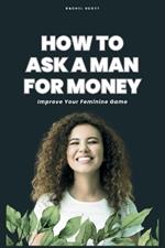 How To Ask A Man For Money: Improve Your Feminine Game
