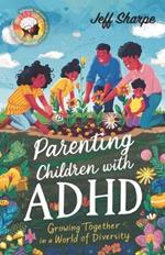 Parenting Children With ADHD: Growing Together in a World of Diversity; Proven Strategies for Discipline, Supporting Learning and Behavioral Development With or Without Medication