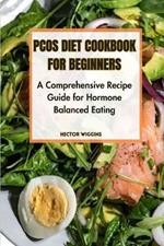 Pcos Diet Cookbook for Beginners: A Comprehensive Recipe Guide for Hormone-Balanced Eating