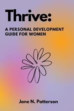 Thrive: A Personal Development Guide for Women: Navigating Body Positivity, Overcoming Imposter Syndrome, Setting Boundaries, and Building Confidence through Self-Love and Healthy Coping Mechanisms