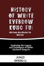 History of White Eyebrow Kung Fu: Wisdom Manifested in Motion: Exploring the Legacy and Techniques of White Eyebrow Kung Fu