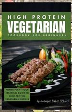 High Protein Vegetarian Cookbook for Beginners: Power Plants: Your Essential Guide to High-Protein Vegetarian Recipes