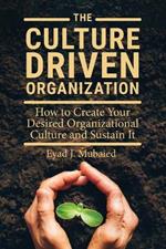 The Culture Driven Organization: How to Create Your Desired Organizational Culture and Sustain It