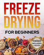 Freeze-Drying for Beginners: [FROM A TO Z] Unlock the Secrets of Simple Long-Term Food Storage. Save Money, Reduce Waste & Enjoy Delicious Food From Your Survival Pantry