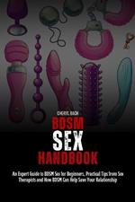 BDSM Sex Handbook: An Expert Guide to BDSM Sex for Beginners, Practical Tips from Sex Therapists and How BDSM Can Help Save Your Relationship