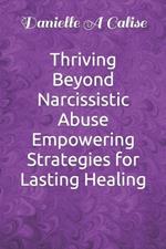 Thriving Beyond Narcissistic Abuse Empowering Strategies for Lasting Healing