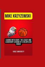 Mike Krzyzewski: Leading with Heart: The Legacy and Leadership Lessons of a Relentless Coach
