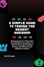 A simple Guide to Taming the desert Oasisaur: Mastering the Art of Survival in Scorched Earth, Everything You Need to Know About Finding, Taming, and Utilizing These Majestic Creatures