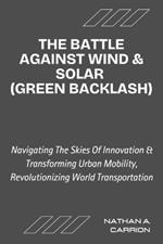 The Battle Against Wind & Solar (Green Backlash): Unveiling the Realities of Renewable Energy Opposition and Its Impact on Communities Worldwide