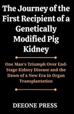 The Journey of the First Recipient of a Genetically Modified Pig Kidney: One Man's Triumph Over End-Stage Kidney Disease and the Dawn of a New Era in Organ Transplantation