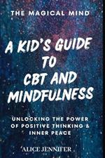 Magical Mind: A Kid's Guide to CBT and Mindfulness: Unlocking the Power of Positive Thinking and Inner Peace