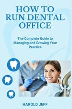 How to Run Dental Office: The Complete Guide to Managing and Growing Your Practice