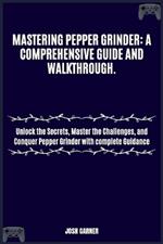 Mastering Pepper Grinder: A COMPREHENSIVE GUIDE AND WALKTHROUGH.: Unlock the Secrets, Master the Challenges, and Conquer Pepper Grinder with complete Guidance